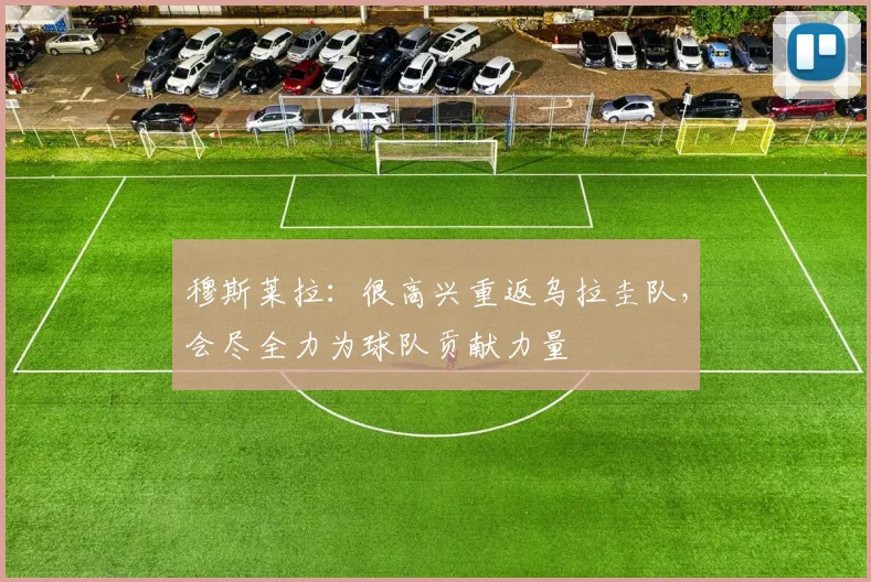 穆斯莱拉：很高兴重返乌拉圭队，会尽全力为球队贡献力量