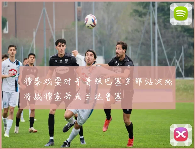 穆泰戏耍对手晋级巴塞罗那站次轮将战穆塞蒂或兰达鲁塞