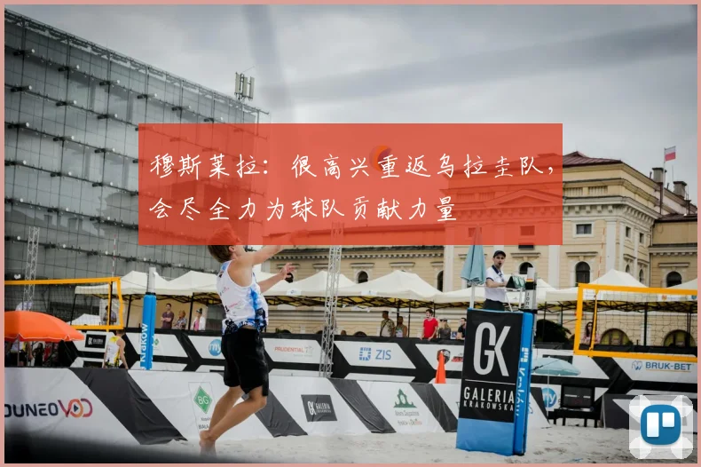 穆斯莱拉：很高兴重返乌拉圭队，会尽全力为球队贡献力量